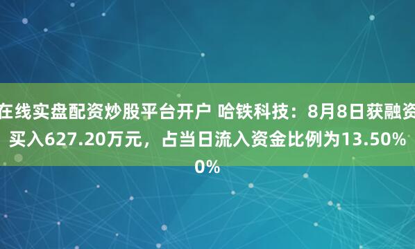在线实盘配资炒股平台开户 哈铁科技：8月8日获融资买入627.20万元，占当日流入资金比例为13.50%