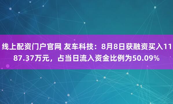 线上配资门户官网 友车科技：8月8日获融资买入1187.37万元，占当日流入资金比例为50.09%
